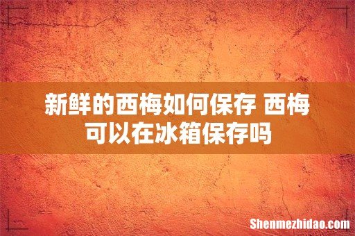 新鲜的西梅如何保存 西梅可以在冰箱保存吗