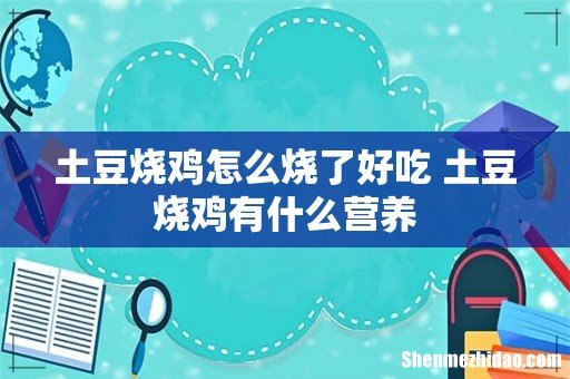 土豆烧鸡怎么烧了好吃 土豆烧鸡有什么营养