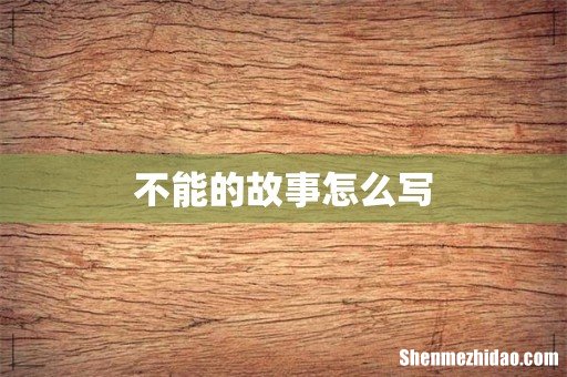 不能的故事怎么写