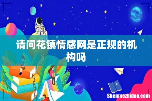 请问花镇情感网是正规的机构吗