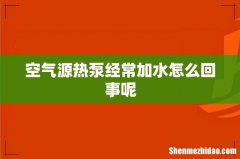 空气源热泵经常加水怎么回事呢