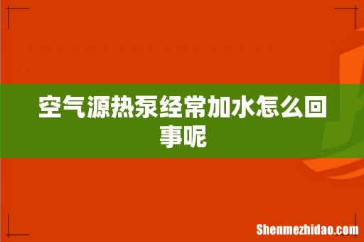 空气源热泵经常加水怎么回事呢
