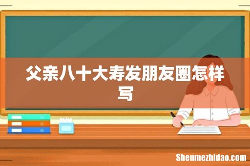 父亲八十大寿发朋友圈怎样写