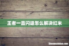 王者一直闪退怎么解决红米