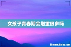 女孩子青春期会增重很多吗