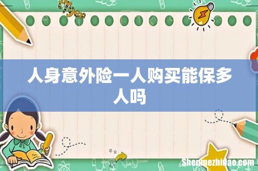 人身意外险一人购买能保多人吗
