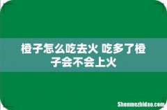 橙子怎么吃去火 吃多了橙子会不会上火