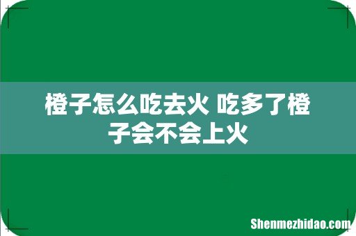 橙子怎么吃去火 吃多了橙子会不会上火