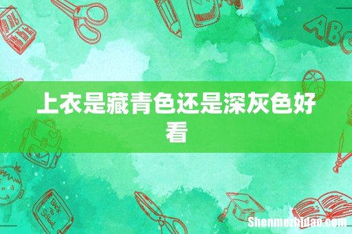 上衣是藏青色还是深灰色好看