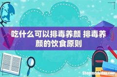 吃什么可以排毒养颜 排毒养颜的饮食原则