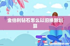 金伯利钻石怎么以旧换新划算