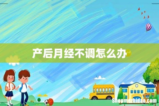 产后月经不调怎么办