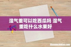 湿气重可以吃西瓜吗 湿气重吃什么水果好
