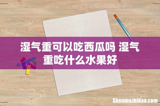 湿气重可以吃西瓜吗 湿气重吃什么水果好