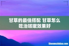 甘草的最佳搭配 甘草怎么吃治咳嗽效果好