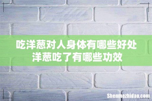 吃洋葱对人身体有哪些好处 洋葱吃了有哪些功效