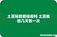 土豆贴脸能祛痘吗 土豆敷脸几天敷一次