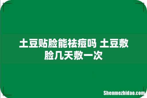 土豆贴脸能祛痘吗 土豆敷脸几天敷一次
