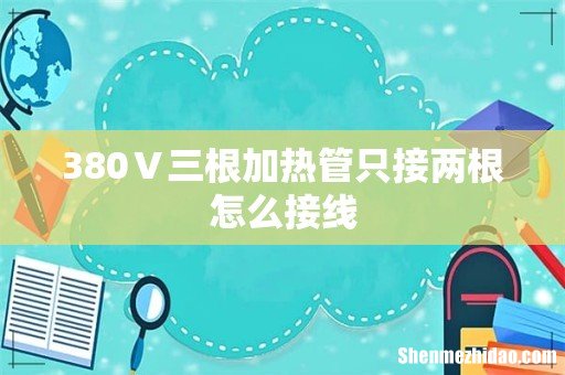 380Ⅴ三根加热管只接两根怎么接线