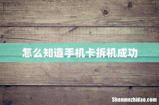 怎么知道手机卡拆机成功