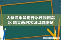 大蒜泡水是用开水还是用温水 喝大蒜泡水可以减肥吗