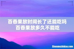 百香果放时间长了还能吃吗 百香果放多久不能吃