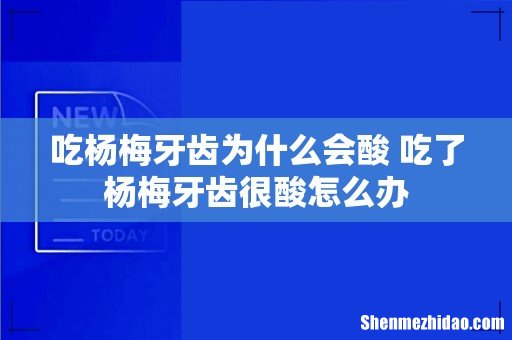 吃杨梅牙齿为什么会酸 吃了杨梅牙齿很酸怎么办