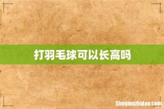 打羽毛球可以长高吗