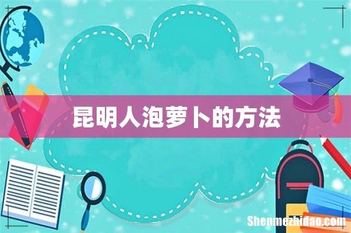 昆明人泡萝卜的方法