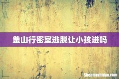 釜山行密室逃脱让小孩进吗