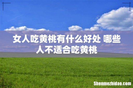 女人吃黄桃有什么好处 哪些人不适合吃黄桃