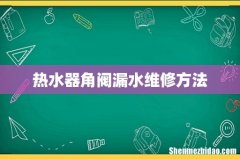 热水器角阀漏水维修方法