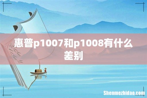 惠普p1007和p1008有什么差别