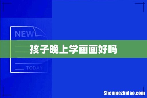 孩子晚上学画画好吗