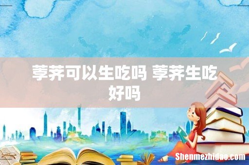 荸荠可以生吃吗 荸荠生吃好吗