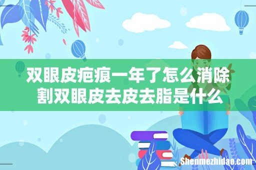 双眼皮疤痕一年了怎么消除 割双眼皮去皮去脂是什么意思
