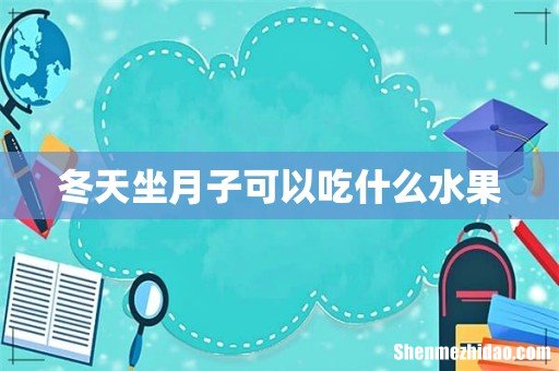 冬天坐月子可以吃什么水果