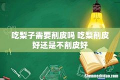 吃梨子需要削皮吗 吃梨削皮好还是不削皮好