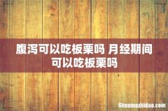 腹泻可以吃板栗吗 月经期间可以吃板栗吗