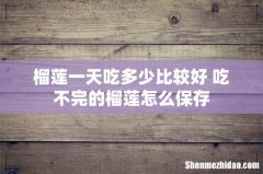 榴莲一天吃多少比较好 吃不完的榴莲怎么保存