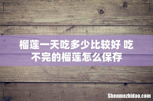 榴莲一天吃多少比较好 吃不完的榴莲怎么保存