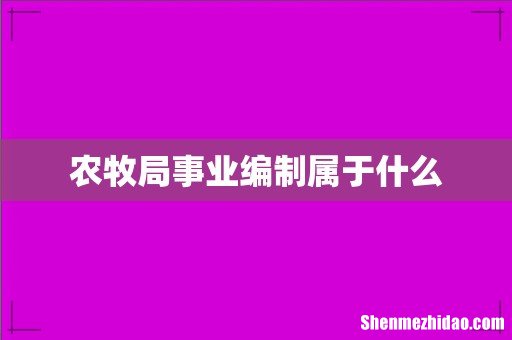 农牧局事业编制属于什么