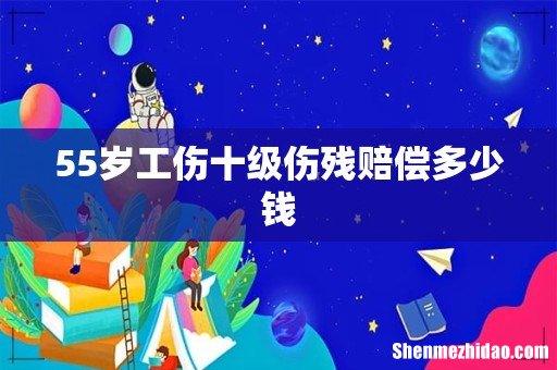 55岁工伤十级伤残赔偿多少钱