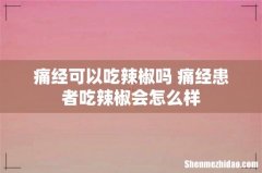 痛经可以吃辣椒吗 痛经患者吃辣椒会怎么样
