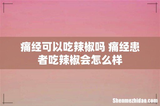 痛经可以吃辣椒吗 痛经患者吃辣椒会怎么样