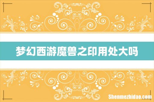 梦幻西游魔兽之印用处大吗