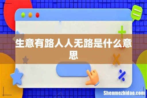 生意有路人人无路是什么意思