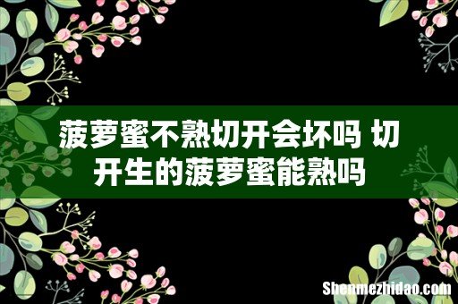 菠萝蜜不熟切开会坏吗 切开生的菠萝蜜能熟吗
