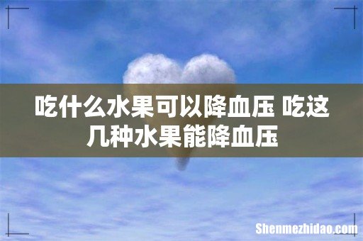 吃什么水果可以降血压 吃这几种水果能降血压