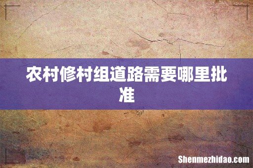 农村修村组道路需要哪里批准